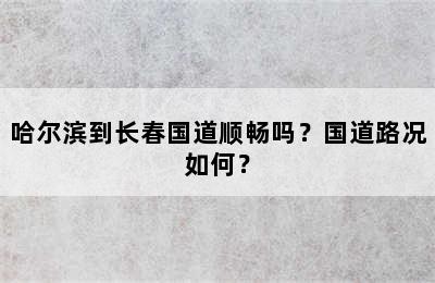 哈尔滨到长春国道顺畅吗？国道路况如何？