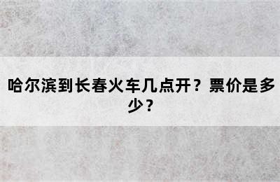 哈尔滨到长春火车几点开？票价是多少？