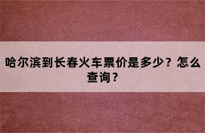 哈尔滨到长春火车票价是多少？怎么查询？