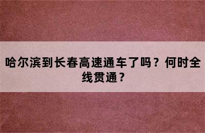 哈尔滨到长春高速通车了吗？何时全线贯通？