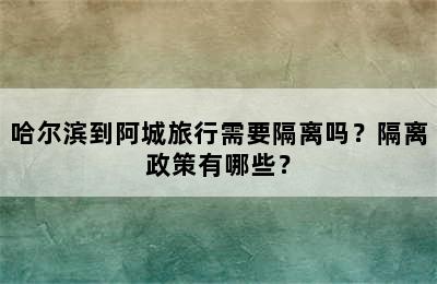 哈尔滨到阿城旅行需要隔离吗？隔离政策有哪些？