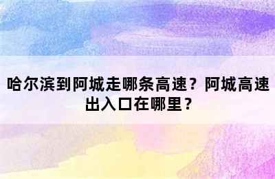 哈尔滨到阿城走哪条高速？阿城高速出入口在哪里？