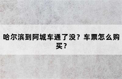 哈尔滨到阿城车通了没？车票怎么购买？