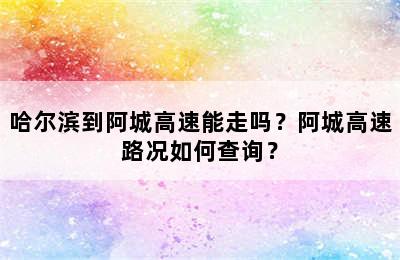 哈尔滨到阿城高速能走吗？阿城高速路况如何查询？