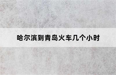哈尔滨到青岛火车几个小时
