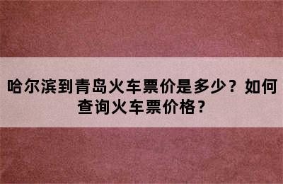 哈尔滨到青岛火车票价是多少？如何查询火车票价格？