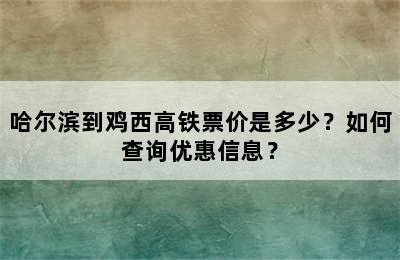 哈尔滨到鸡西高铁票价是多少？如何查询优惠信息？