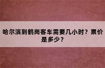 哈尔滨到鹤岗客车需要几小时？票价是多少？