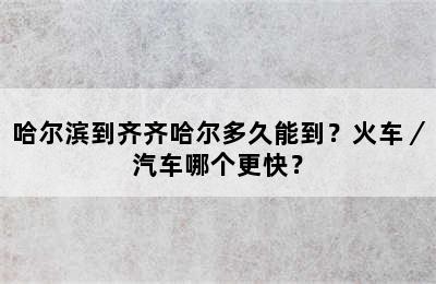 哈尔滨到齐齐哈尔多久能到？火车／汽车哪个更快？