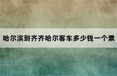 哈尔滨到齐齐哈尔客车多少钱一个票