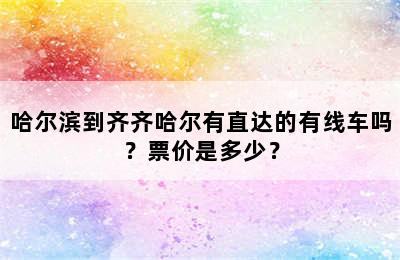 哈尔滨到齐齐哈尔有直达的有线车吗？票价是多少？