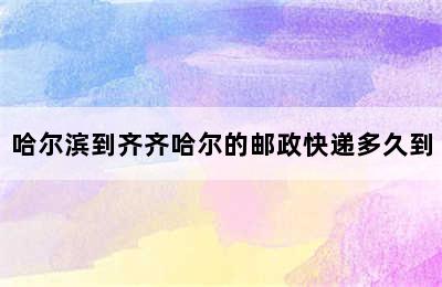 哈尔滨到齐齐哈尔的邮政快递多久到