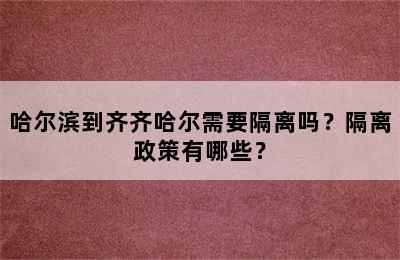 哈尔滨到齐齐哈尔需要隔离吗？隔离政策有哪些？