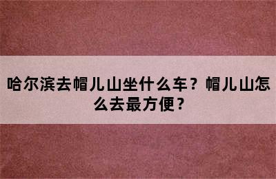 哈尔滨去帽儿山坐什么车？帽儿山怎么去最方便？