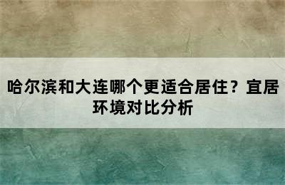 哈尔滨和大连哪个更适合居住？宜居环境对比分析