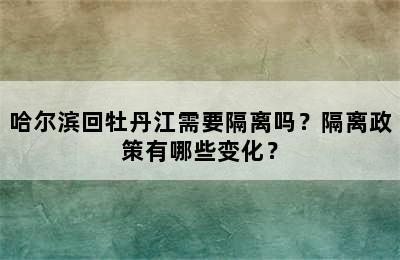 哈尔滨回牡丹江需要隔离吗？隔离政策有哪些变化？