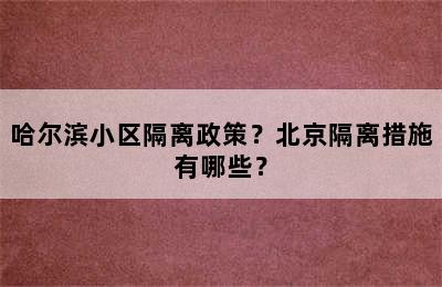 哈尔滨小区隔离政策？北京隔离措施有哪些？