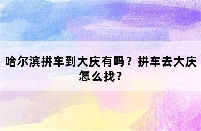 哈尔滨拼车到大庆有吗？拼车去大庆怎么找？