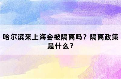 哈尔滨来上海会被隔离吗？隔离政策是什么？