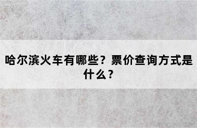 哈尔滨火车有哪些？票价查询方式是什么？