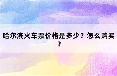 哈尔滨火车票价格是多少？怎么购买？