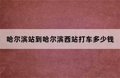 哈尔滨站到哈尔滨西站打车多少钱