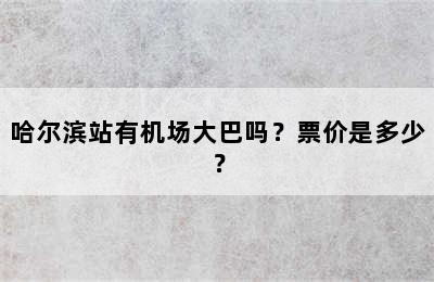 哈尔滨站有机场大巴吗？票价是多少？