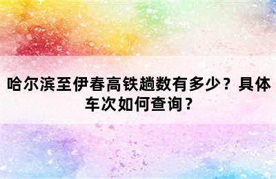 哈尔滨至伊春高铁趟数有多少？具体车次如何查询？