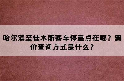 哈尔滨至佳木斯客车停靠点在哪？票价查询方式是什么？