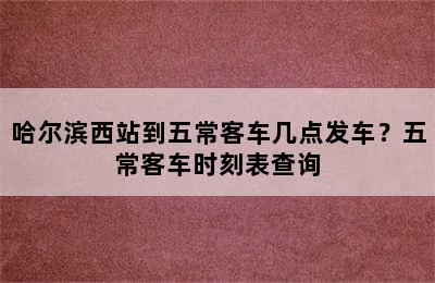 哈尔滨西站到五常客车几点发车？五常客车时刻表查询