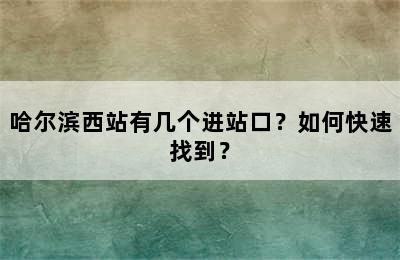 哈尔滨西站有几个进站口？如何快速找到？