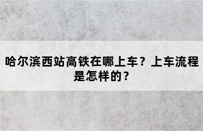 哈尔滨西站高铁在哪上车？上车流程是怎样的？