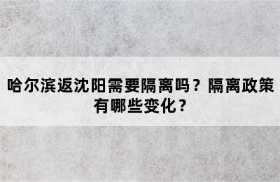 哈尔滨返沈阳需要隔离吗？隔离政策有哪些变化？