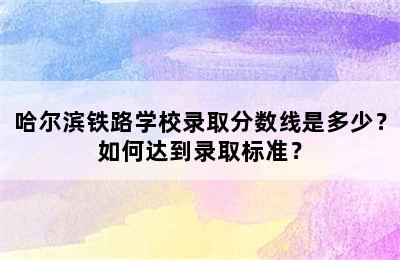 哈尔滨铁路学校录取分数线是多少？如何达到录取标准？