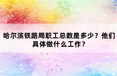 哈尔滨铁路局职工总数是多少？他们具体做什么工作？