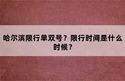 哈尔滨限行单双号？限行时间是什么时候？
