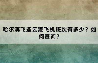 哈尔滨飞连云港飞机班次有多少？如何查询？