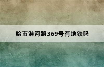 哈市淮河路369号有地铁吗