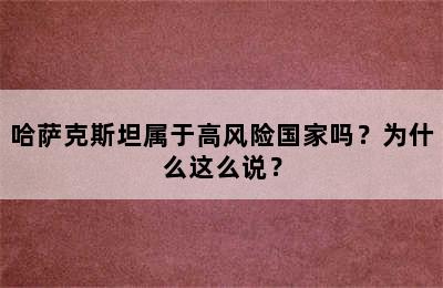 哈萨克斯坦属于高风险国家吗？为什么这么说？