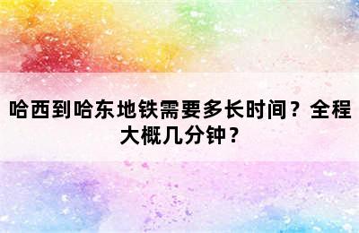 哈西到哈东地铁需要多长时间？全程大概几分钟？