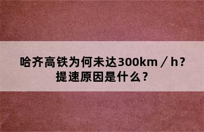 哈齐高铁为何未达300km／h？提速原因是什么？