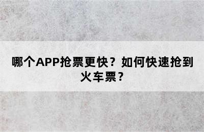 哪个APP抢票更快？如何快速抢到火车票？