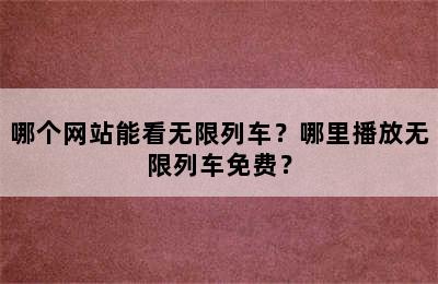 哪个网站能看无限列车？哪里播放无限列车免费？