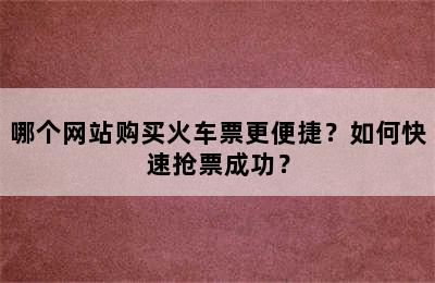 哪个网站购买火车票更便捷？如何快速抢票成功？