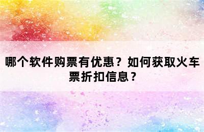 哪个软件购票有优惠？如何获取火车票折扣信息？