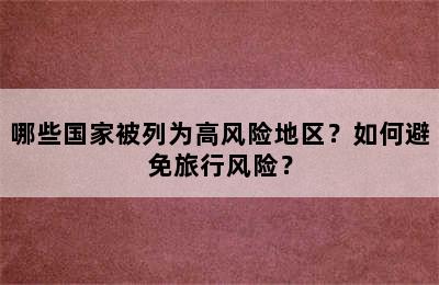 哪些国家被列为高风险地区？如何避免旅行风险？