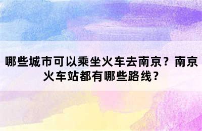 哪些城市可以乘坐火车去南京？南京火车站都有哪些路线？