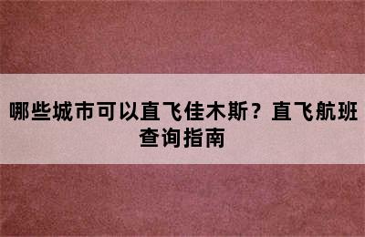 哪些城市可以直飞佳木斯？直飞航班查询指南