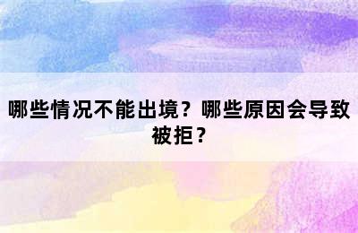 哪些情况不能出境？哪些原因会导致被拒？