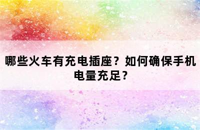 哪些火车有充电插座？如何确保手机电量充足？